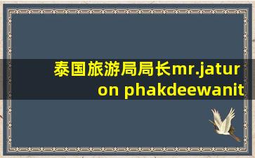 泰国旅游局局长mr.jaturon phakdeewanit